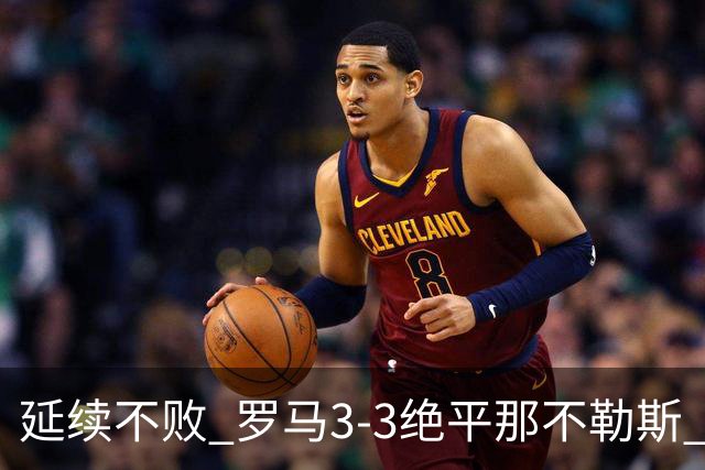 延续不败 罗马3-3绝平那不勒斯 安古伊萨倒钩小麦2球巴列尔迪双响