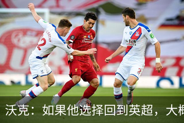 沃克：如果他选择回到英超，大概率只能去曼联或者曼城这样的豪门