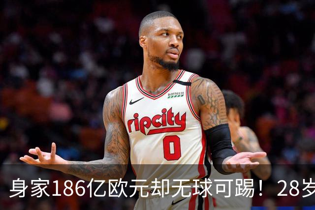 身家186亿欧元却无球可踢！28岁世界最富球员失业，C罗财富是他的18/1