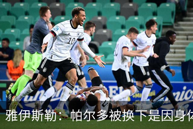 雅伊斯勒：帕尔多被换下是因身体不适；未来他可能更多踢边路